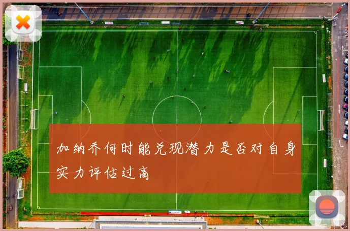 加纳乔何时能兑现潜力是否对自身实力评估过高