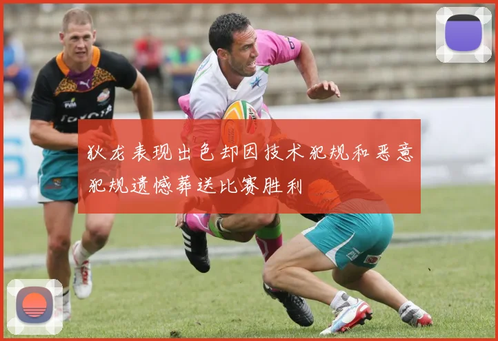 狄龙表现出色却因技术犯规和恶意犯规遗憾葬送比赛胜利