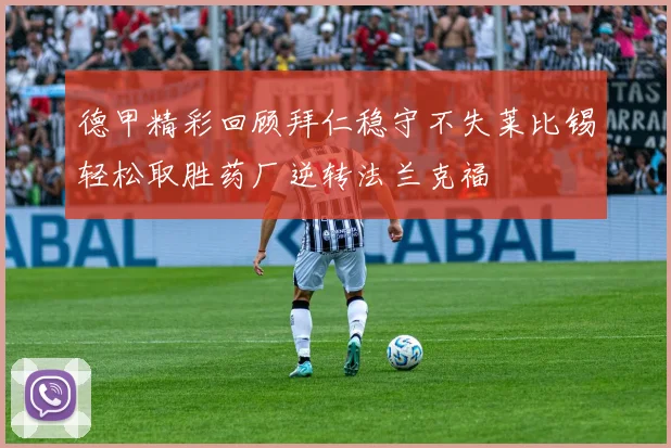 德甲精彩回顾拜仁稳守不失莱比锡轻松取胜药厂逆转法兰克福