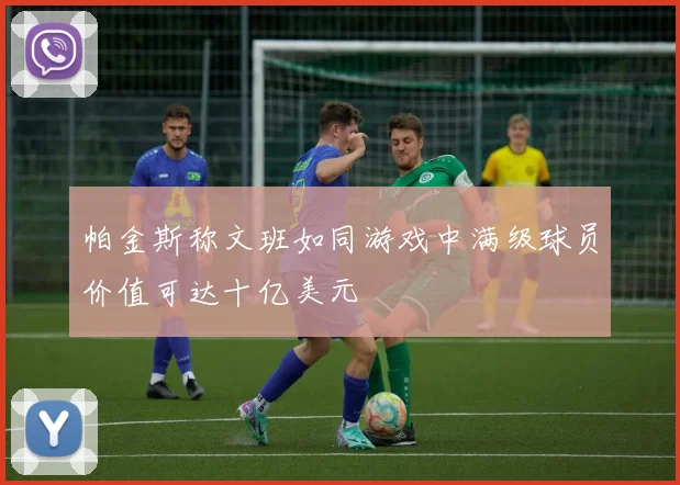 帕金斯称文班如同游戏中满级球员价值可达十亿美元