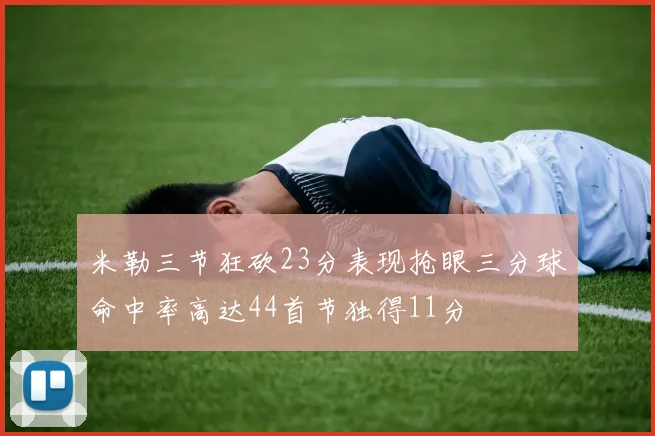 米勒三节狂砍23分表现抢眼三分球命中率高达44首节独得11分