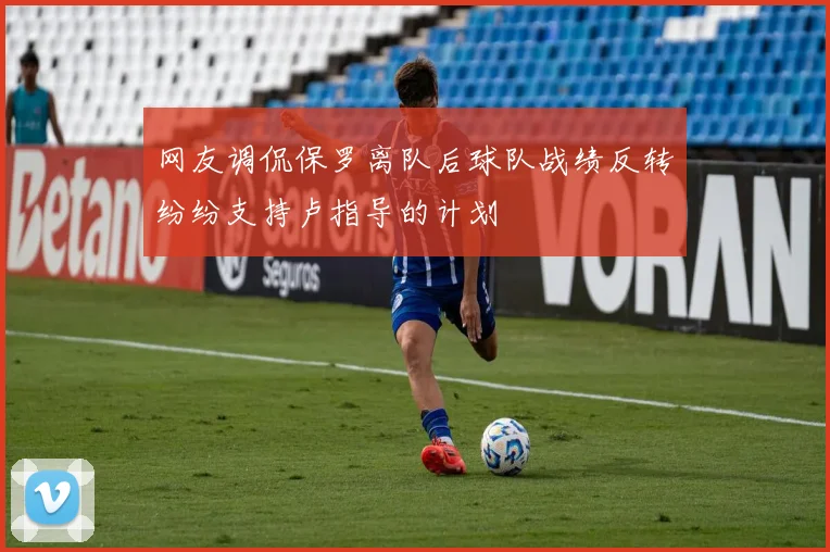 网友调侃保罗离队后球队战绩反转纷纷支持卢指导的计划