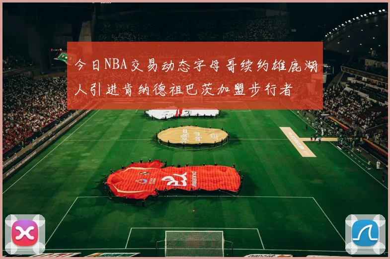 今日NBA交易动态字母哥续约雄鹿湖人引进肯纳德祖巴茨加盟步行者
