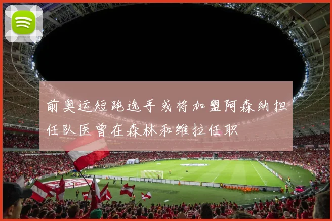 前奥运短跑选手或将加盟阿森纳担任队医曾在森林和维拉任职