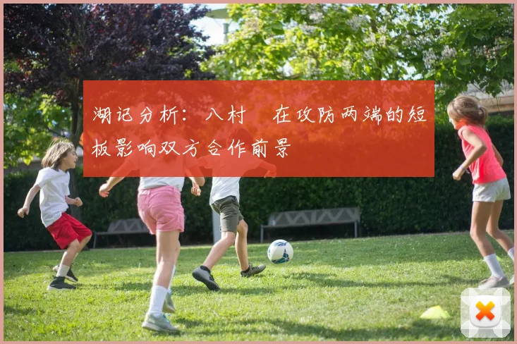湖记分析：八村塁在攻防两端的短板影响双方合作前景
