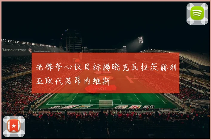 老佛爷心仪目标揭晓克瓦拉茨赫利亚取代若昂内维斯